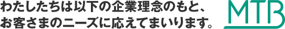 わたしたちは以下の企業理念のもと、お客さまのニーズに応えてまいります。