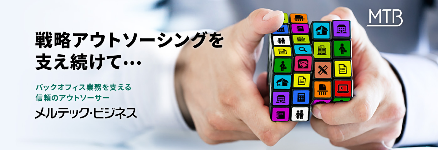 戦略アウトソーシングを支え続けて··· バックオフィス業務を支える信頼のアウトソーラー メルテック ビジネス
